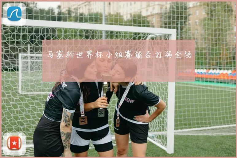 马塞科世界杯小组赛能否打满全场