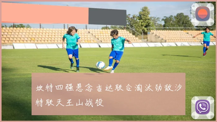 坎特四强悬念吉达联合淘汰劲敌沙特联天王山战役
