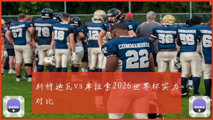 科特迪瓦vs库拉索2026世界杯实力对比