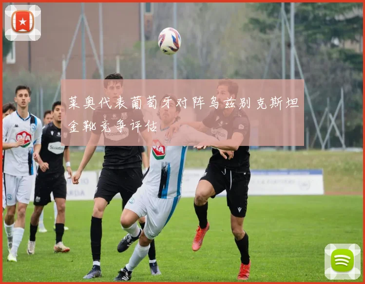 莱奥代表葡萄牙对阵乌兹别克斯坦金靴竞争评估