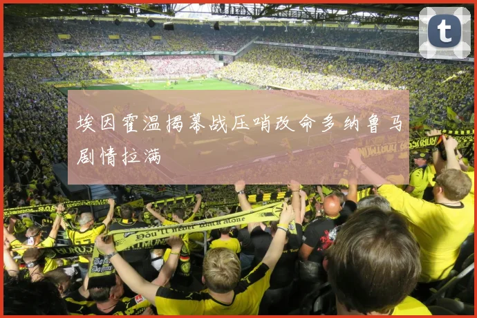 埃因霍温揭幕战压哨改命多纳鲁马剧情拉满