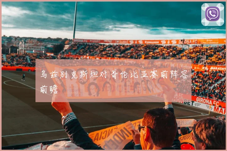 乌兹别克斯坦对哥伦比亚赛前阵容前瞻