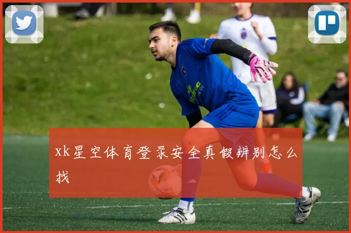 xk星空体育登录安全真假辨别怎么找