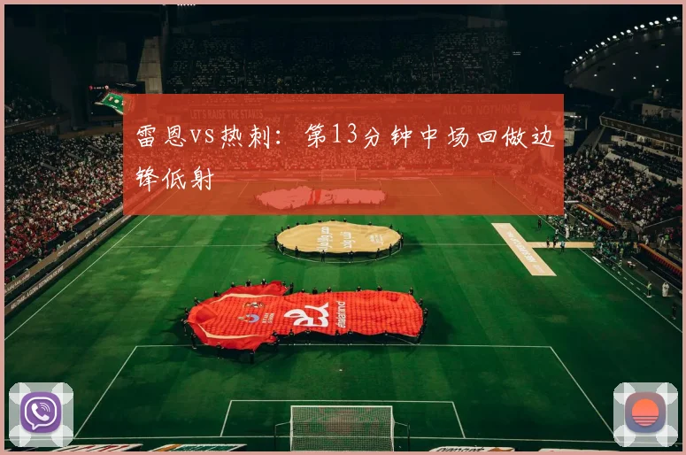 雷恩vs热刺:第13分钟中场回做边锋低射