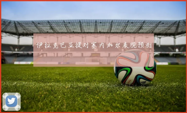 伊拉克巴亚提对塞内加尔表现预测