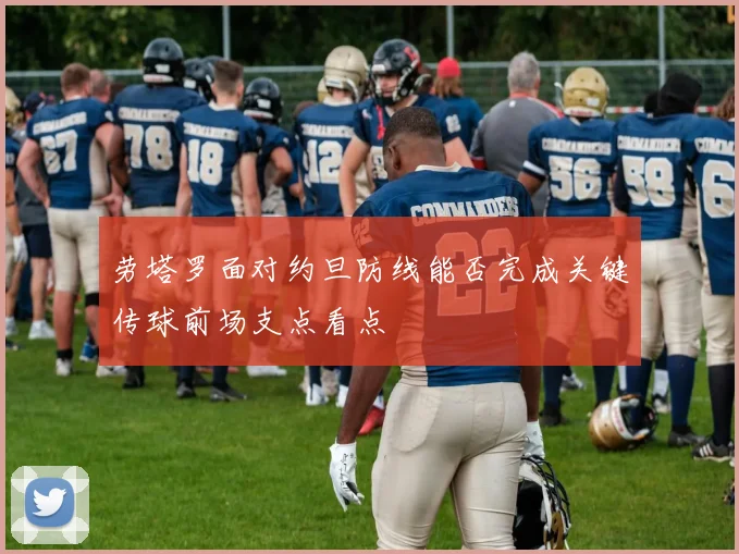 劳塔罗面对约旦防线能否完成关键传球前场支点看点