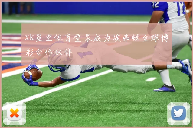 xk星空体育登录成为埃弗顿全球博彩合作伙伴