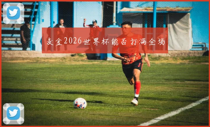 麦金2026世界杯能否打满全场