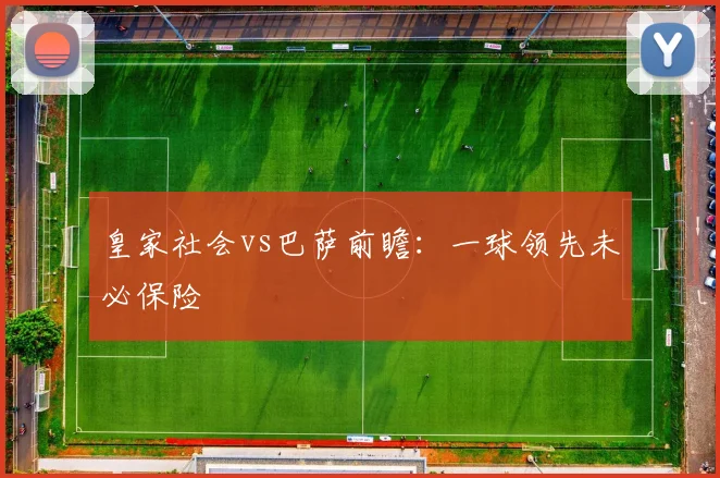 皇家社会vs巴萨前瞻：一球领先未必保险