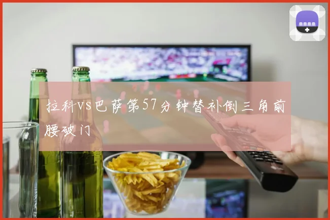 拉科vs巴萨第57分钟替补倒三角前腰破门