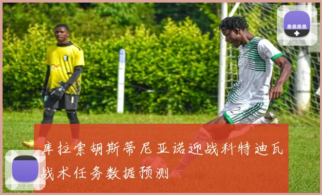 库拉索胡斯蒂尼亚诺迎战科特迪瓦战术任务数据预测