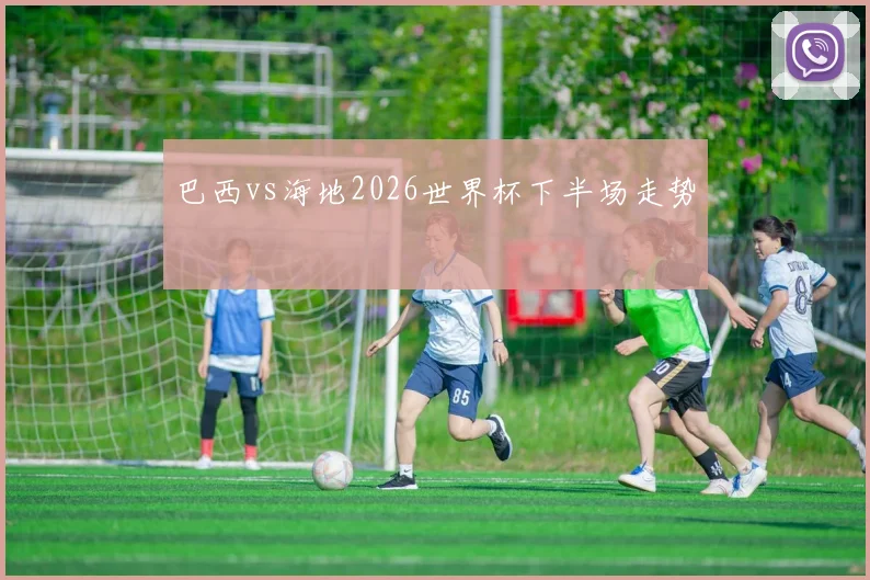 巴西vs海地2026世界杯下半场走势