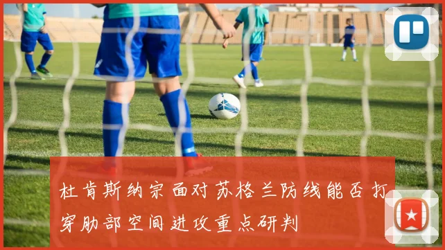 杜肯斯纳宗面对苏格兰防线能否打穿肋部空间进攻重点研判