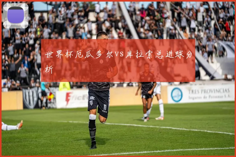 世界杯厄瓜多尔vs库拉索总进球分析