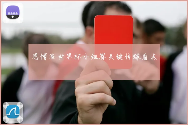 恩博洛世界杯小组赛关键传球看点