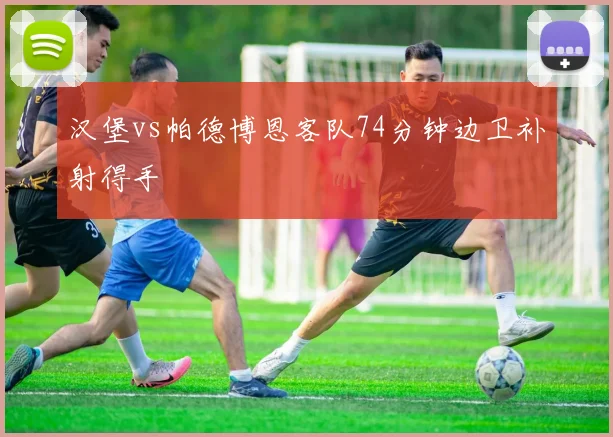 汉堡vs帕德博恩客队74分钟边卫补射得手