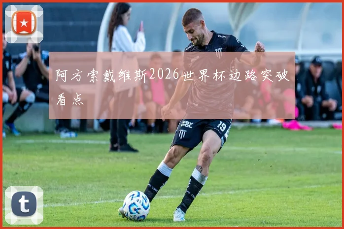 阿方索戴维斯2026世界杯边路突破看点